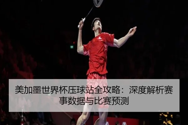 美加墨世界杯压球站全攻略：深度解析赛事数据与比赛预测