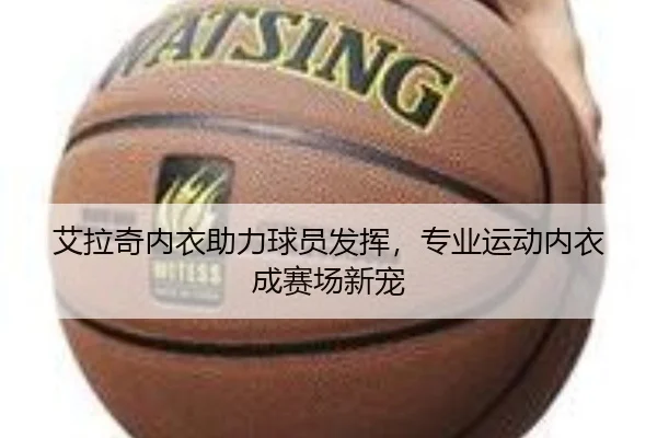 艾拉奇内衣助力球员发挥，专业运动内衣成赛场新宠