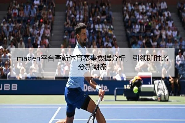 maden平台革新体育赛事数据分析，引领即时比分新潮流